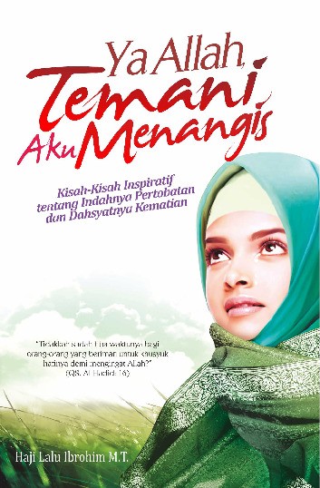 Ya Allah, Temani Aku Menangis: Kisah-Kisah Inspiratif   tentang - Indahnya Pertobatan dan Dahsyatnya Kematian.
